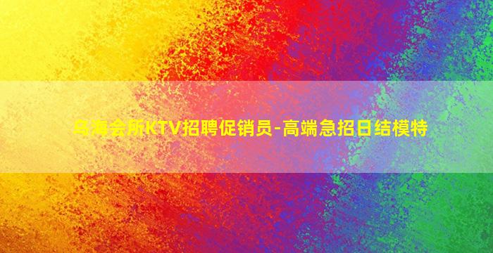 乌海会所KTV招聘促销员-高端急招日结模特